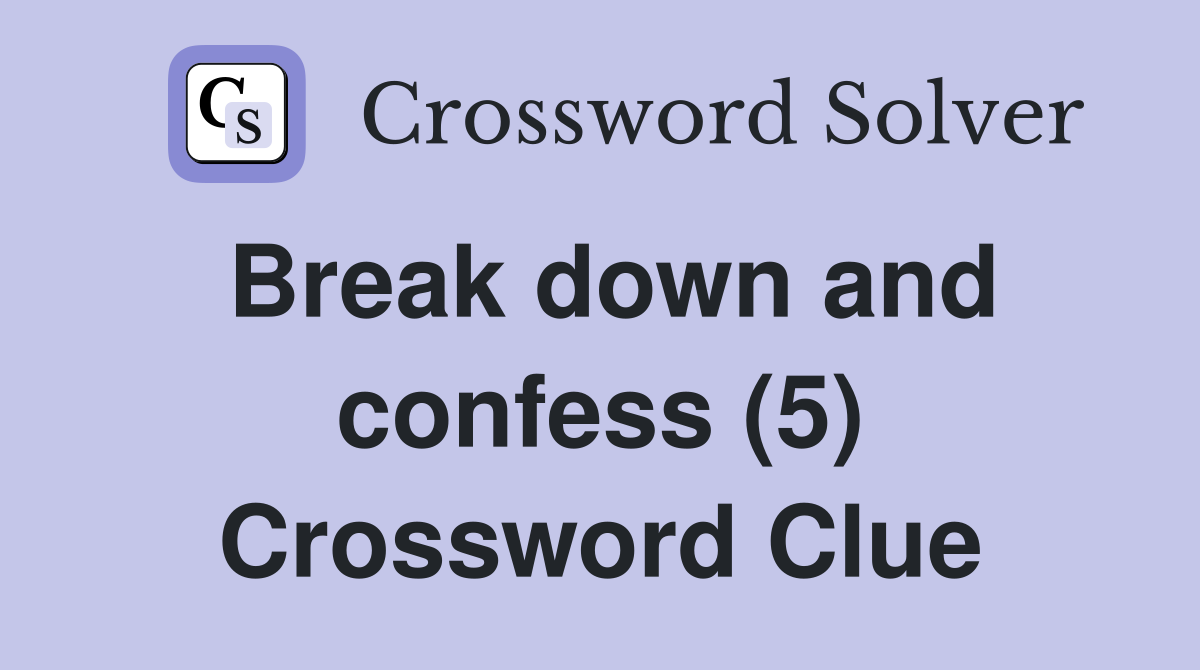 Break down and confess (5) Crossword Clue Answers Crossword Solver